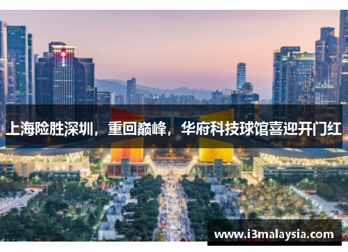 上海险胜深圳，重回巅峰，华府科技球馆喜迎开门红