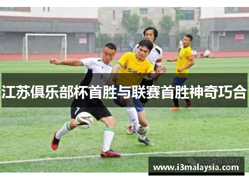 江苏俱乐部杯首胜与联赛首胜神奇巧合