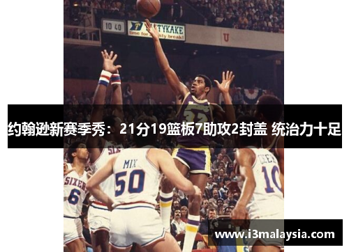 约翰逊新赛季秀：21分19篮板7助攻2封盖 统治力十足