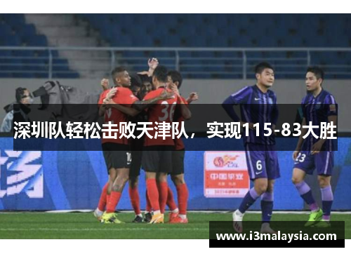 深圳队轻松击败天津队，实现115-83大胜